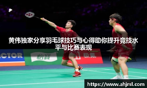 黄伟独家分享羽毛球技巧与心得助你提升竞技水平与比赛表现