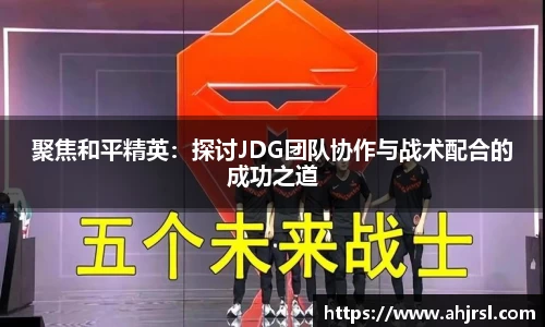聚焦和平精英：探讨JDG团队协作与战术配合的成功之道